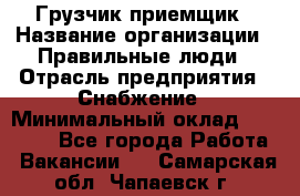 Грузчик-приемщик › Название организации ­ Правильные люди › Отрасль предприятия ­ Снабжение › Минимальный оклад ­ 26 000 - Все города Работа » Вакансии   . Самарская обл.,Чапаевск г.